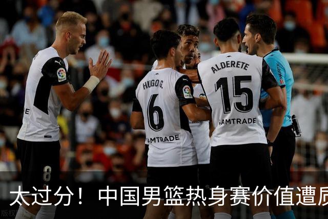 太过分！中国男篮热身赛价值遭质疑，花费重金邀请，对方敷衍出征