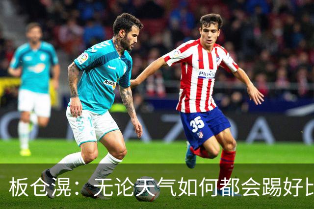 板仓滉：无论天气如何都会踢好比赛，我们大部分人有晚场比赛经验
