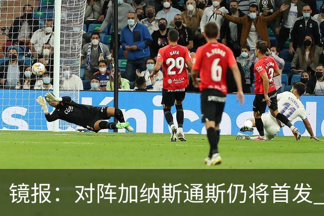 镜报：对阵加纳斯通斯仍将首发 图赫尔看重他的经验和组织能力