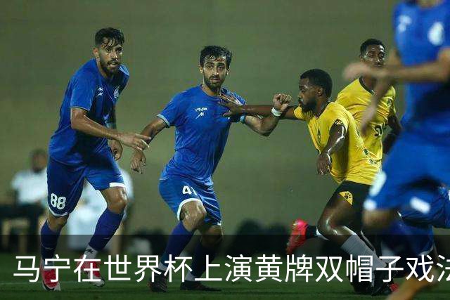 马宁在世界杯上演黄牌双帽子戏法，中国裁判组亮相世界杯！
